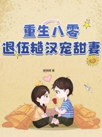 重生八零,退伍糙汉宠甜妻