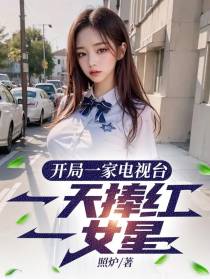开局一家电视台,一天捧红一女星