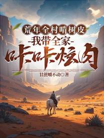 荒年全村啃树皮我带全家咔咔炫肉