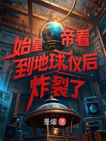 始皇帝看到地球仪后，炸裂了