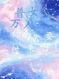 普女万人迷：你们不要过来啊！