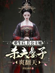 重生后，长公主她杀夫虐子爽翻天