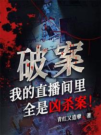破案，我的直播间里全是凶杀案！
