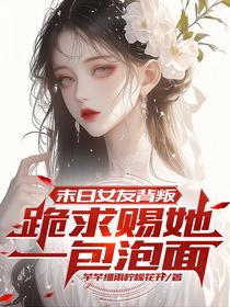 末日女友背叛，跪求赐她一包泡面